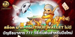 สล็อต ฝาก-ถอน True Wallet ไม่มี บัญชีธนาคาร 777 วิธีเริ่มต้นสำหรับมือใหม่