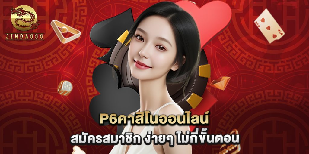 p6คาสิโนออนไลน์ สมัครสมาชิก ง่ายๆ ไม่กี่ขั้นตอน