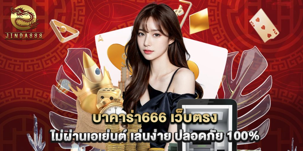 บาคาร่า666 เว็บตรง ไม่ผ่านเอเย่นต์ เล่นง่าย ปลอดภัย 100%
