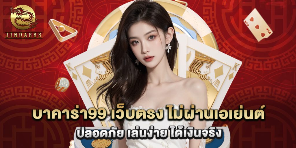 บาคาร่า99 เว็บตรง ไม่ผ่านเอเย่นต์ ปลอดภัย เล่นง่าย ได้เงินจริง 1 บาคาร่า99 เว็บตรง ไม่ผ่านเอเย่นต์ ปลอดภัย เล่นง่าย ได้เงินจริง
